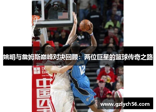 姚明与詹姆斯巅峰对决回顾：两位巨星的篮球传奇之路