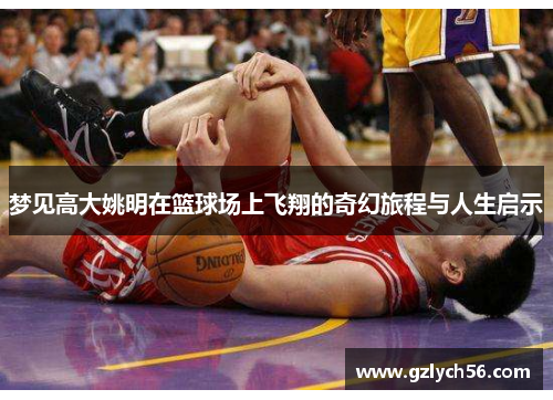 梦见高大姚明在篮球场上飞翔的奇幻旅程与人生启示