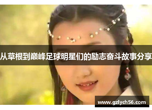从草根到巅峰足球明星们的励志奋斗故事分享