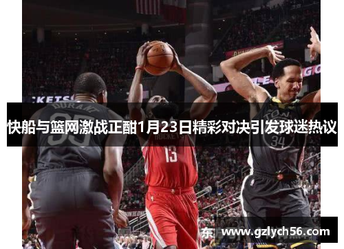 快船与篮网激战正酣1月23日精彩对决引发球迷热议