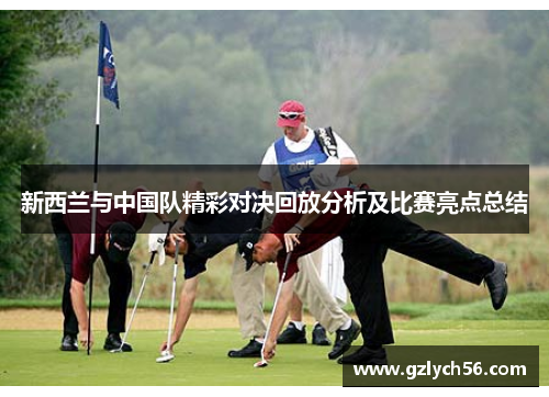 新西兰与中国队精彩对决回放分析及比赛亮点总结