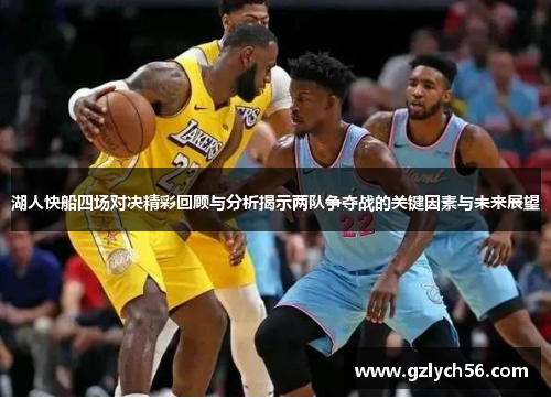 湖人快船四场对决精彩回顾与分析揭示两队争夺战的关键因素与未来展望
