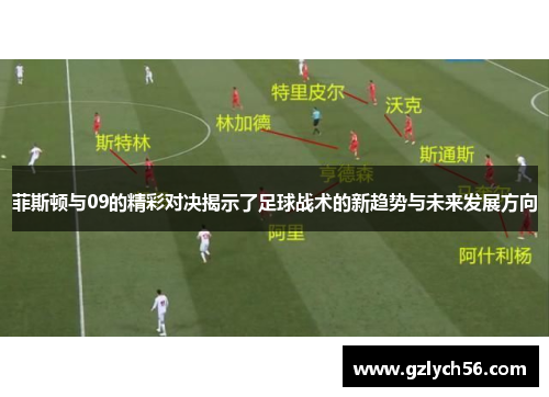 菲斯顿与09的精彩对决揭示了足球战术的新趋势与未来发展方向