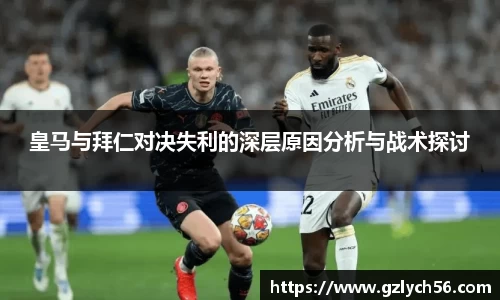 皇马与拜仁对决失利的深层原因分析与战术探讨